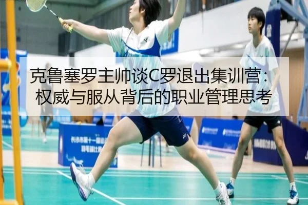 克鲁塞罗主帅谈C罗退出集训营：权威与服从背后的职业管理思考